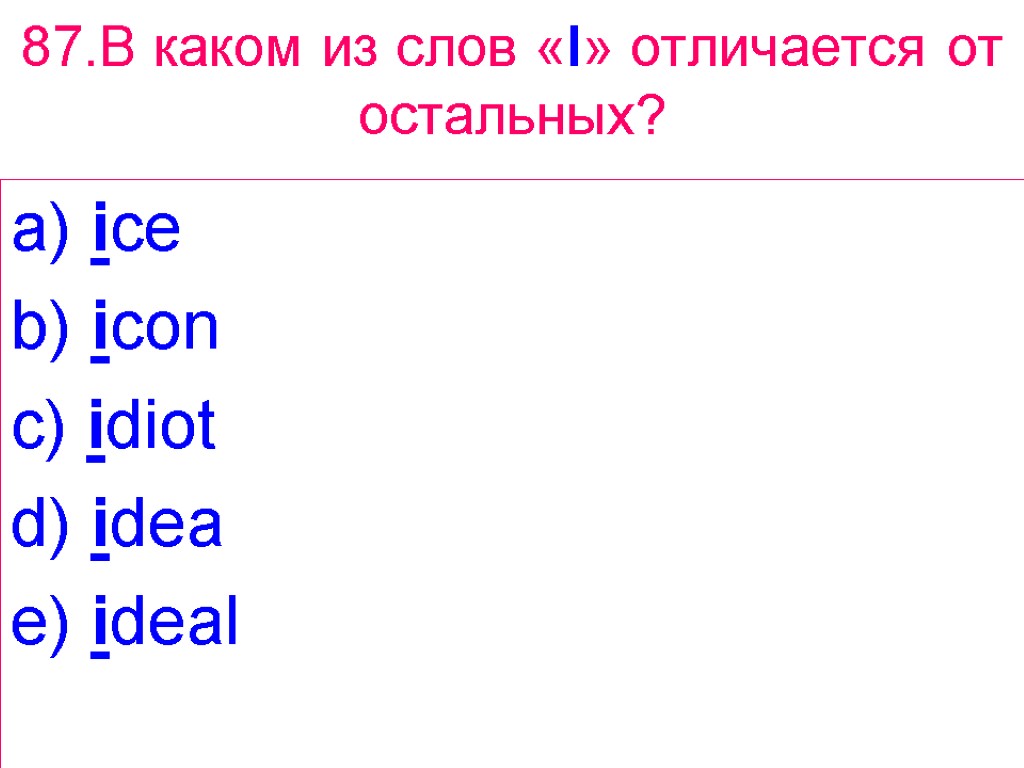 87.В каком из слов «I» отличается от остальных? a) ice b) icon c) idiot